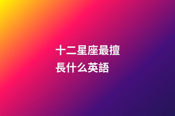 十二星座最擅長什么英語-第1張-星座運勢-玄機派