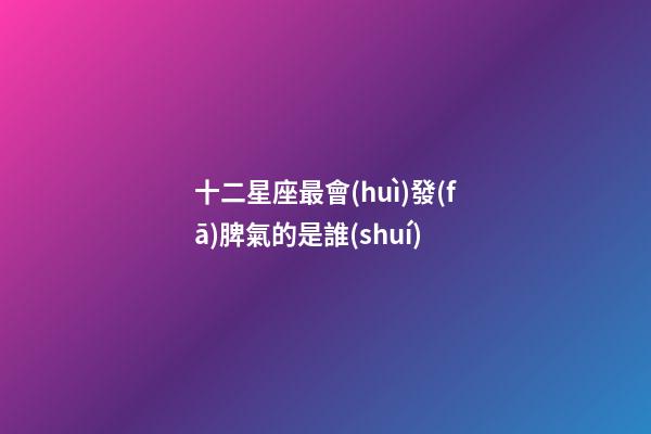 十二星座最會(huì)發(fā)脾氣的是誰(shuí)-第1張-星座運(yùn)勢(shì)-玄機(jī)派