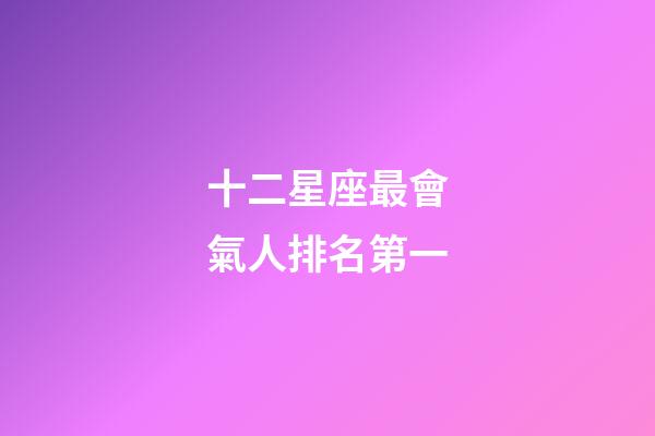 十二星座最會氣人排名第一-第1張-星座運勢-玄機派