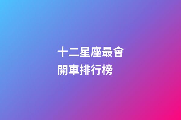 十二星座最會開車排行榜-第1張-星座運勢-玄機派