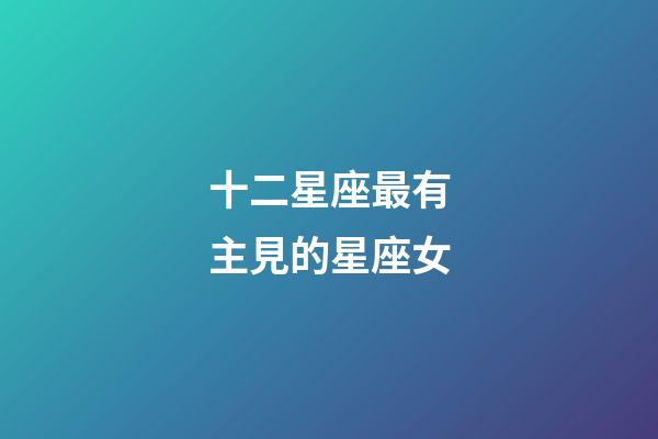 十二星座最有主見的星座女-第1張-星座運勢-玄機派
