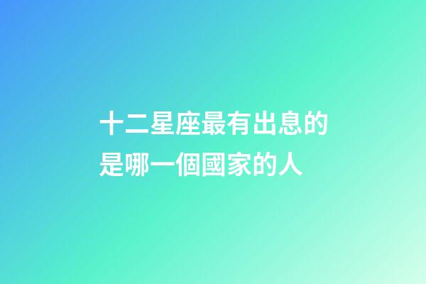 十二星座最有出息的是哪一個國家的人
