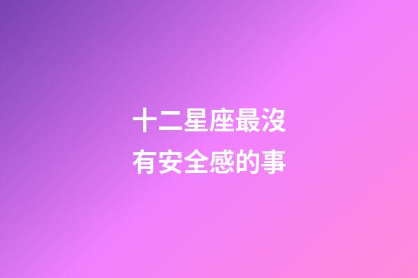 十二星座最沒有安全感的事-第1張-星座運勢-玄機派