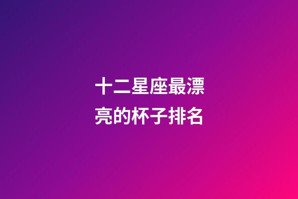十二星座最漂亮的杯子排名-第1張-星座運勢-玄機派