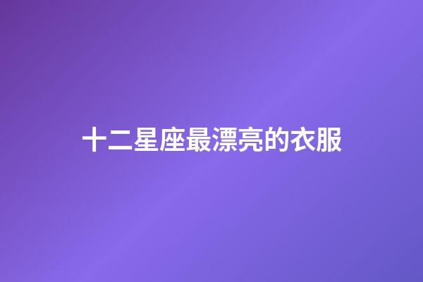 十二星座最漂亮的衣服-第1張-星座運勢-玄機派