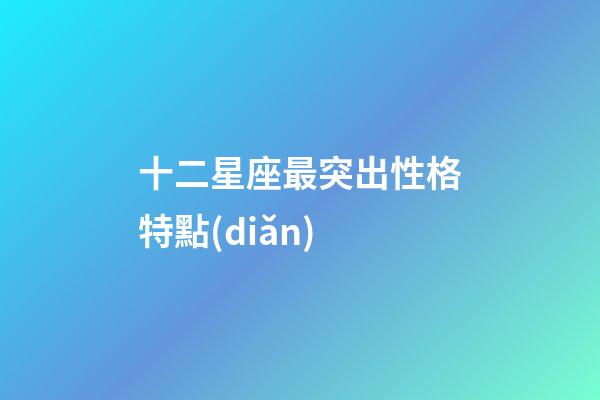 十二星座最突出性格特點(diǎn)-第1張-星座運(yùn)勢(shì)-玄機(jī)派