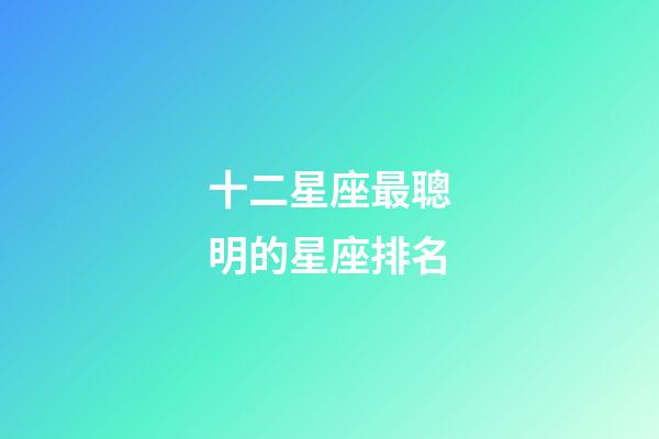 十二星座最聰明的星座排名-第1張-星座運勢-玄機派
