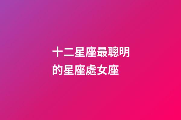 十二星座最聰明的星座處女座-第1張-星座運勢-玄機派