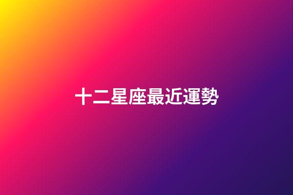 十二星座最近運勢-第1張-星座運勢-玄機派