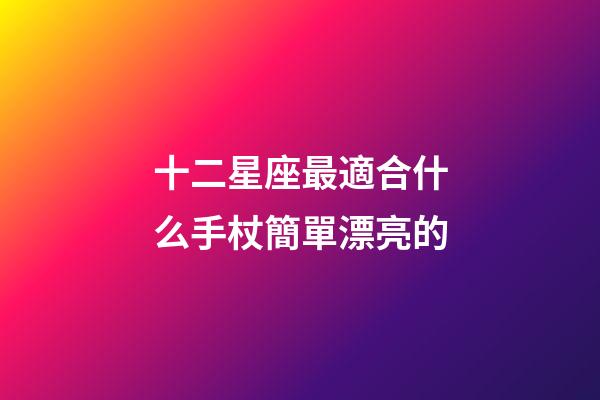 十二星座最適合什么手杖簡單漂亮的-第1張-星座運勢-玄機派