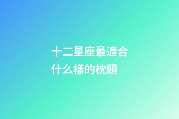 十二星座最適合什么樣的枕頭