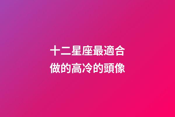 十二星座最適合做的高冷的頭像-第1張-星座運勢-玄機派