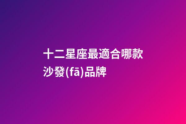 十二星座最適合哪款沙發(fā)品牌-第1張-星座運勢-玄機派