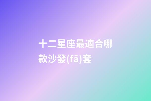 十二星座最適合哪款沙發(fā)套
