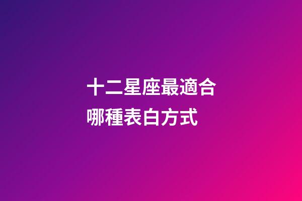 十二星座最適合哪種表白方式-第1張-星座運勢-玄機派
