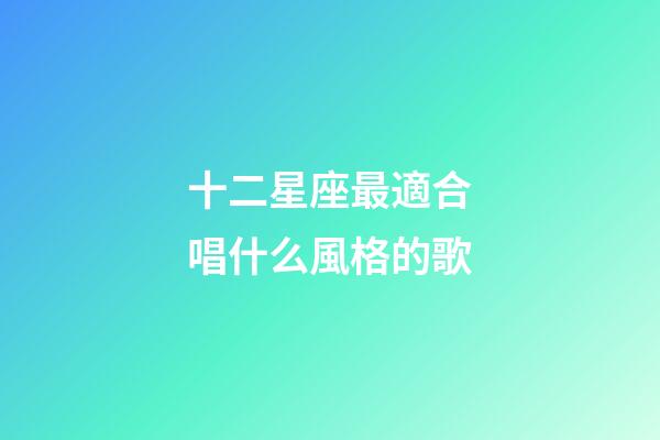 十二星座最適合唱什么風格的歌-第1張-星座運勢-玄機派