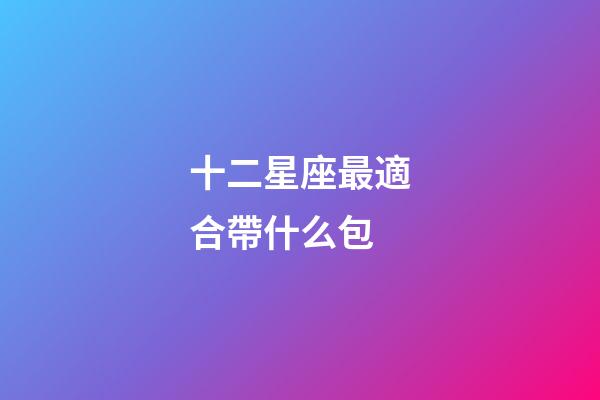 十二星座最適合帶什么包