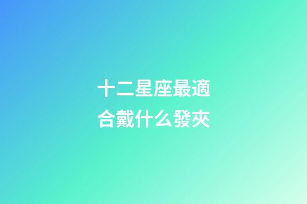 十二星座最適合戴什么發夾-第1張-星座運勢-玄機派