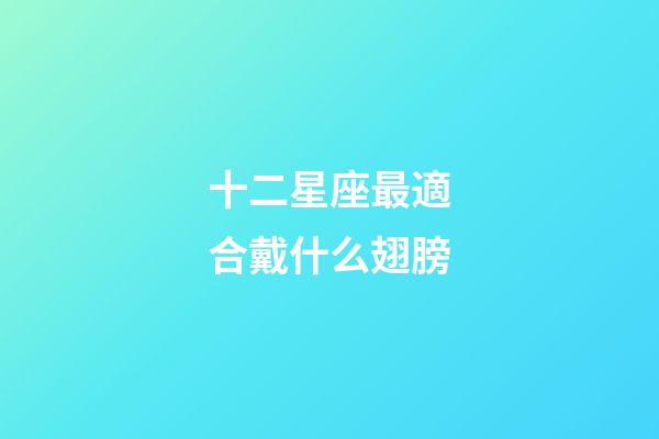 十二星座最適合戴什么翅膀-第1張-星座運(yùn)勢-玄機(jī)派