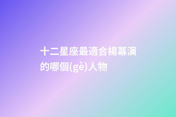 十二星座最適合楊冪演的哪個(gè)人物-第1張-星座運(yùn)勢(shì)-玄機(jī)派