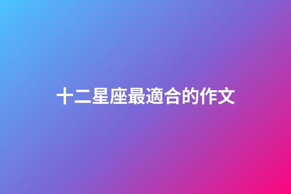 十二星座最適合的作文-第1張-星座運勢-玄機派