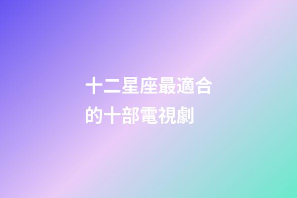 十二星座最適合的十部電視劇-第1張-星座運勢-玄機派