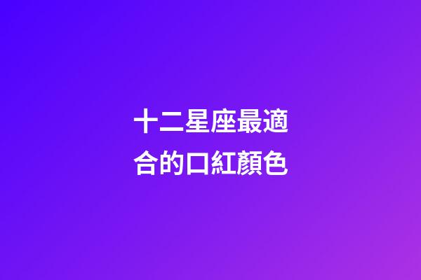 十二星座最適合的口紅顏色-第1張-星座運勢-玄機派