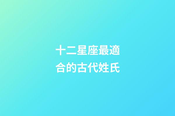 十二星座最適合的古代姓氏-第1張-星座運勢-玄機派