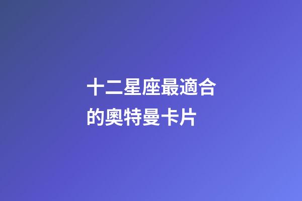 十二星座最適合的奧特曼卡片-第1張-星座運勢-玄機派