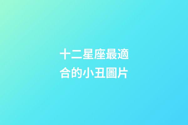 十二星座最適合的小丑圖片-第1張-星座運(yùn)勢-玄機(jī)派