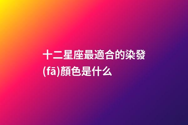 十二星座最適合的染發(fā)顏色是什么-第1張-星座運勢-玄機(jī)派