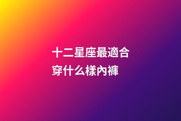 十二星座最適合穿什么樣內褲-第1張-星座運勢-玄機派