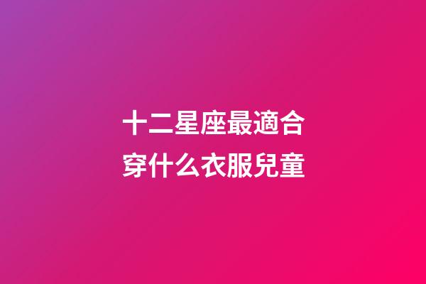 十二星座最適合穿什么衣服兒童-第1張-星座運勢-玄機派