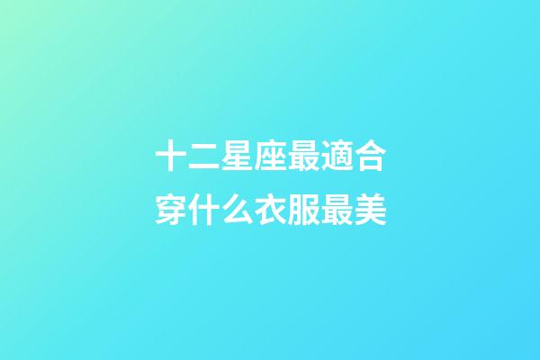 十二星座最適合穿什么衣服最美-第1張-星座運勢-玄機派