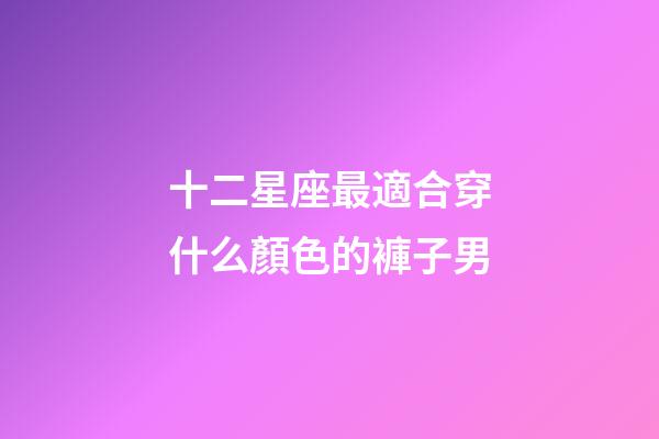 十二星座最適合穿什么顏色的褲子男-第1張-星座運勢-玄機派