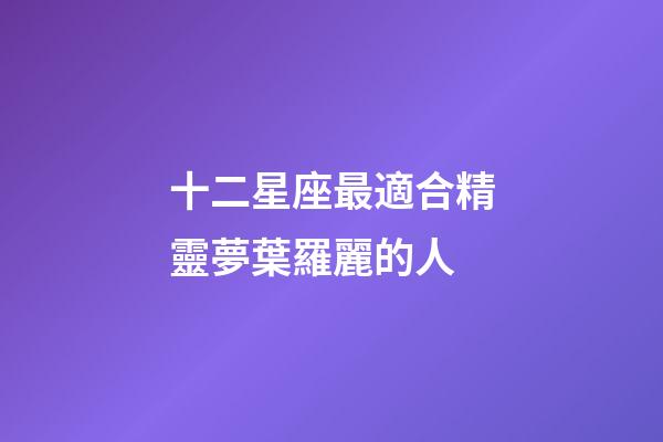 十二星座最適合精靈夢葉羅麗的人-第1張-星座運勢-玄機派