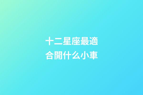 十二星座最適合開什么小車
