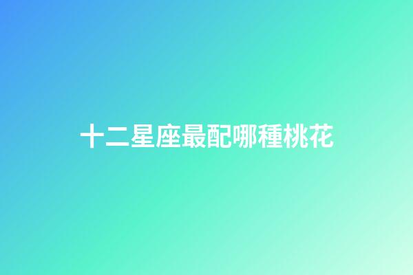 十二星座最配哪種桃花-第1張-星座運勢-玄機派
