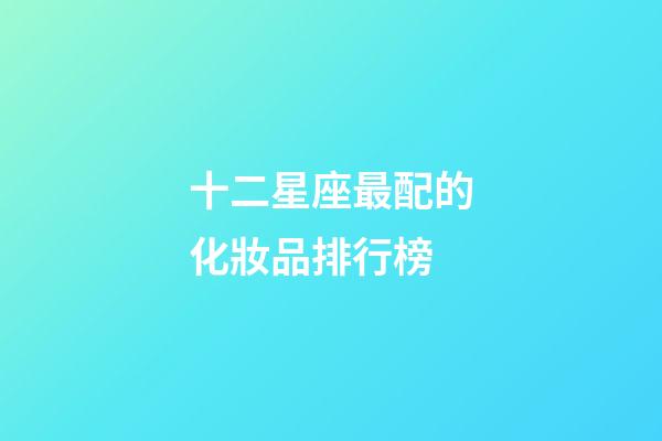 十二星座最配的化妝品排行榜-第1張-星座運勢-玄機派