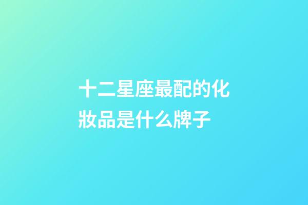 十二星座最配的化妝品是什么牌子-第1張-星座運勢-玄機派