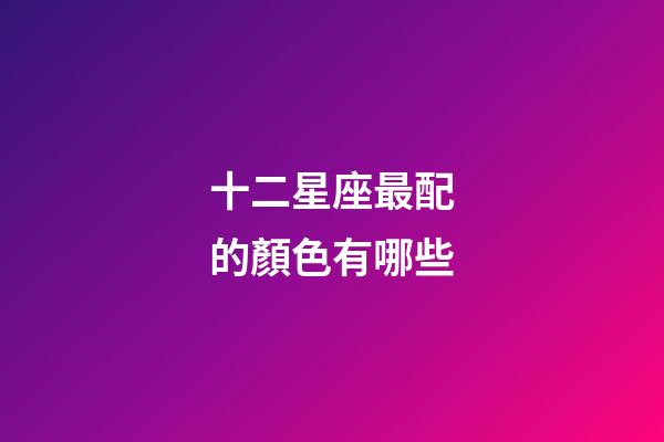 十二星座最配的顏色有哪些-第1張-星座運勢-玄機派