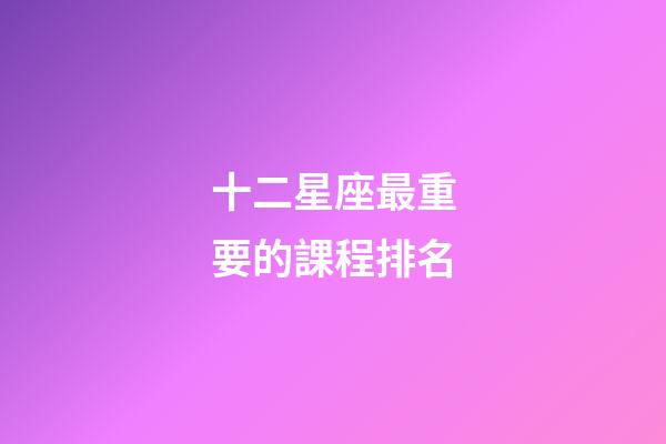 十二星座最重要的課程排名-第1張-星座運勢-玄機派