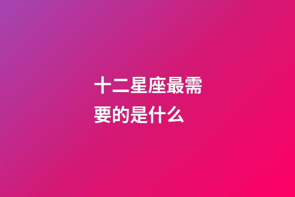 十二星座最需要的是什么-第1張-星座運勢-玄機派