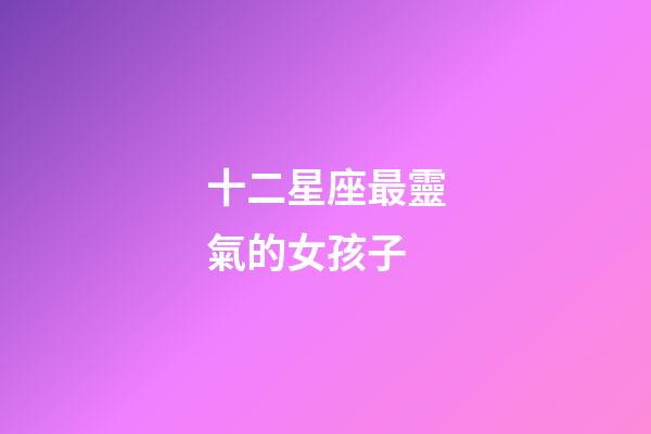 十二星座最靈氣的女孩子