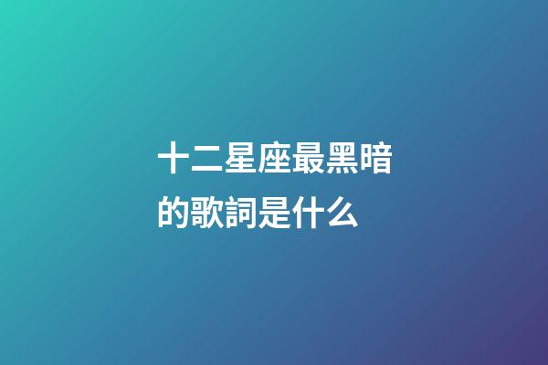 十二星座最黑暗的歌詞是什么-第1張-星座運勢-玄機派