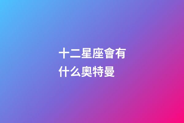 十二星座會有什么奧特曼-第1張-星座運勢-玄機派
