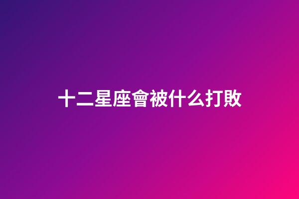十二星座會被什么打敗-第1張-星座運勢-玄機派