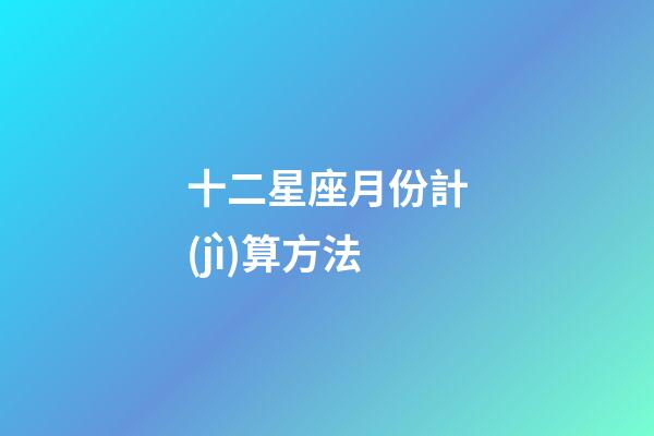 十二星座月份計(jì)算方法