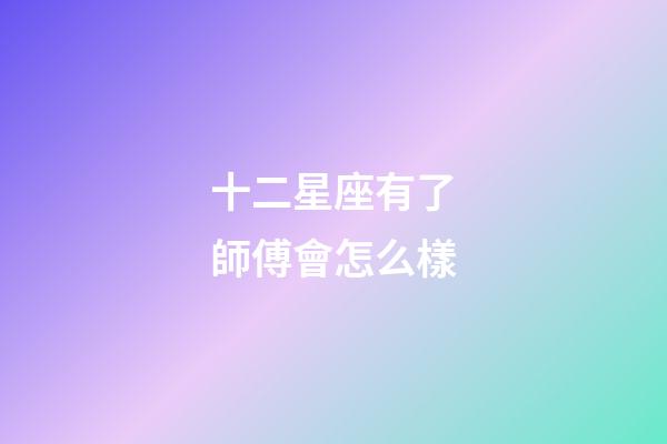 十二星座有了師傅會怎么樣-第1張-星座運勢-玄機派