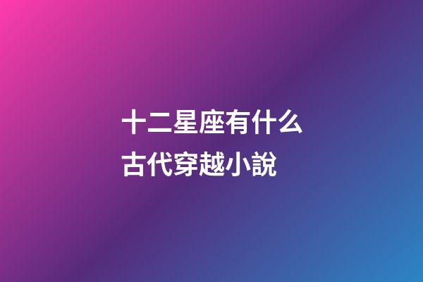 十二星座有什么古代穿越小說-第1張-星座運勢-玄機派